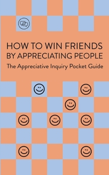 Paperback How To Win Friends By Appreciating People: The Appreciative Inquiry Pocket Guide Book