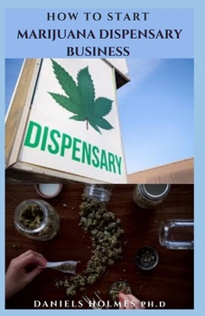 Paperback How to Start Marijuana Dispensary Business: How To Start A Legal Marijuana Dispensary Business And Make Massive Profit Book