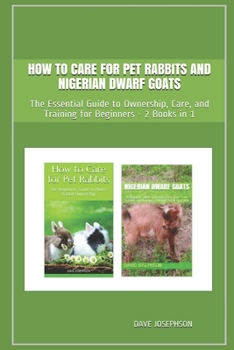 Paperback How to Care for Pet Rabbits and Nigerian Dwarf Goats: The Essential Guide to Ownership, Care, and Training for Beginners - 2 Books in 1 Book