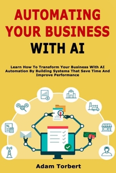 Paperback Automating Your Business With AI: Learn How To Transform Your Business With AI Automation By Building Systems That Save Time And Improve Performance Book