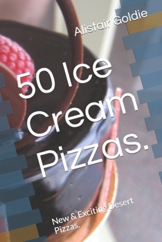 50 Ice Cream Pizzas.: New & Exciting Desert Pizzas.