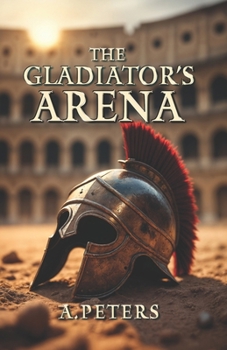 Paperback The Gladiator's Arena: The Rise and Fall of a Roman Fighter: Unveiling the Brutal Lives, Battles, and Legacy of Ancient Rome's Gladiators Book