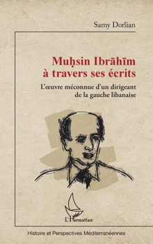 Muhsin Ibrahim à travers ses écrits: L'oeuvre méconnue d'un dirigeant de la gauche libanaise (Histoire Et Perspectives Méditerranéennes) (French Edition)