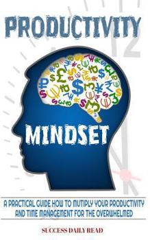 Paperback Productivity Mindset: A practical guide how to multiply your productivity and time management for the overwhelmed Book