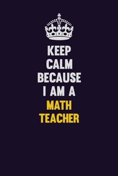 Paperback Keep Calm Because I Am A math teacher: Motivational and inspirational career blank lined gift notebook with matte finish Book