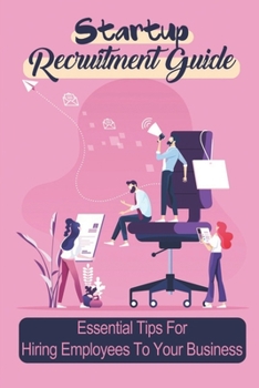 Paperback Startup Recruitment Guide: Essential Tips For Hiring Employees To Your Business: Guide For Startup Hiring And Company Recruiting Companies Book