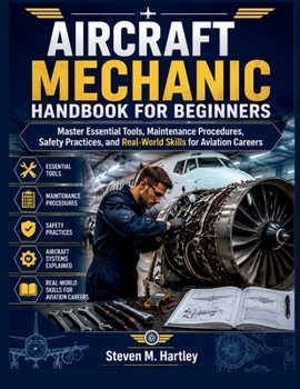 AIRCRAFT MECHANIC HANDBOOK FOR BEGINNERS: Master Essential Tools, Maintenance Procedures, Safety Practices, and Real-World Skills for Aviation Careers