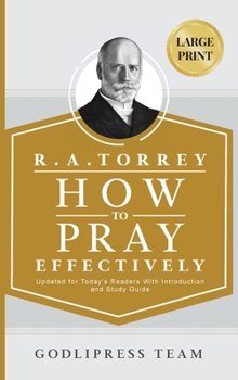 R. A. Torrey How to Pray Effectively: Updated for Today's Readers With Introduction and Study Guide (LARGE PRINT)
