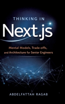 Thinking in Next.js: Mental Models, Trade-offs, and Architecture for Senior Engineers