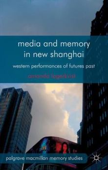 Hardcover Media and Memory in New Shanghai: Western Performances of Futures Past Book