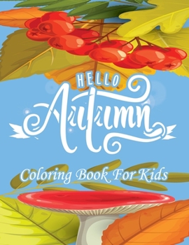 Hello Autumn Coloring Book For Kids: Featuring Relaxing Autumn Scenes and Beautiful Fall Inspired Landscapes