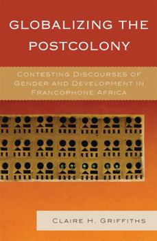 Hardcover Globalizing the Postcolony: Contesting Discourses of Gender and Development in Francophone Africa Book
