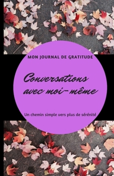 Conversations avec moi-même - Mon Journal de Gratitude: Un chemin simple vers la sérénité. Idéal pour offrir du bien-être. Découvrez, en vous laissant ... de la pensée positive (French Edition)