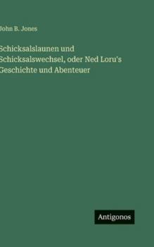 Schicksalslaunen und Schicksalswechsel, oder Ned Loru's Geschichte und Abenteuer (German Edition)