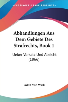 Abhandlungen Aus Dem Gebiete Des Strafrechts, Book 1: Ueber Vorsatz Und Absicht (1866)