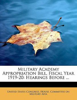 Paperback Military Academy Appropriation Bill, Fiscal Year 1919-20: Hearings Before ... Book