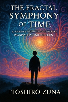 Paperback The Fractal Symphony of Time: A Journey Through Dimensions, Imagination, and Creation Book