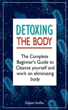 Paperback Detoxing the body: The Complete Beginner's Guide to Cleanse yourself and work on eliminating body Book