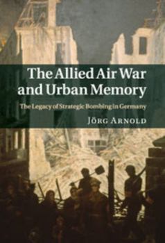 Allied Air War and Urban Memory - Book  of the Studies in the Social and Cultural History of Modern Warfare