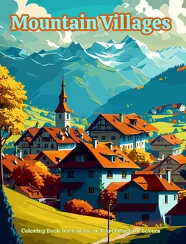 Mountain Villages Coloring Book for Nature and Architecture Lovers Amazing Designs for Total Relaxation: Dream Villages in Breathtaking Mountain Scene