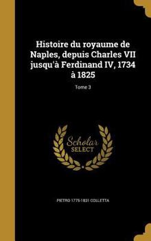 Hardcover Histoire du royaume de Naples, depuis Charles VII jusqu'à Ferdinand IV, 1734 à 1825; Tome 3 [French] Book