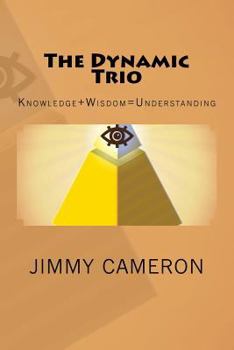 Paperback The Dynamic Trio: Knowledge + Wisdom = Understanding Book