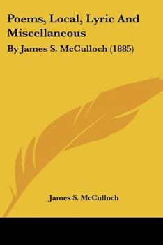 Paperback Poems, Local, Lyric And Miscellaneous: By James S. McCulloch (1885) Book