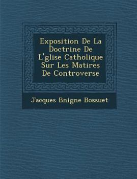 Exposition de la Doctrine de l'Eglise Catholique Sur Les Mati�res de Controverse