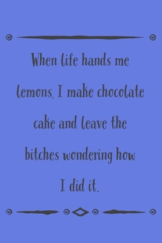 When Life Hands: Me Lemons, I Make Chocolate Cake - Novelty Chocolate Cake & Baking Quote - Lined Notebook Journal - Funny Cake And Baking Gift Ideas