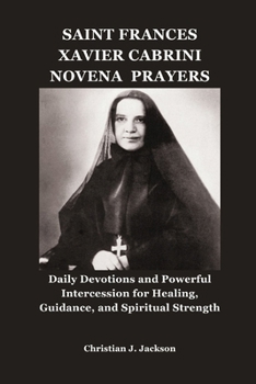 SAINT FRANCES XAVIER CABRINI NOVENA PRAYERS: Daily Devotions and Powerful Intercession for Healing, Guidance, and Spiritual Strength