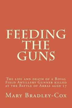 Paperback Feeding the guns: The life and death of a Royal Field Artillery Gunner killed at Arras 1917 Book