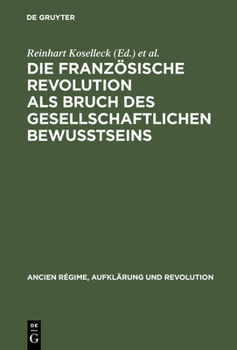 Die Franzosische Revolution ALS Bruch Des Gesellschaftlichen Bewutseins: Vorlagen Und Diskussionen Der Internationalen Arbeitstagung Am Zentrum Fur Interdisziplinare Forschung Der Universitat Bielefel