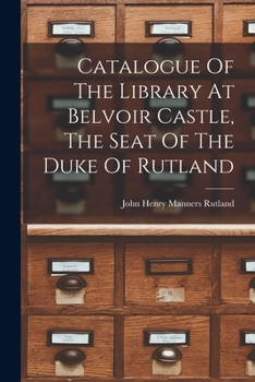 Catalogue of the Library at Belvoir Castle, the Seat of the Duke of Rutland - Primary Source Edition