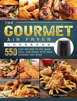 Hardcover The Gourmet Air Fryer Cookbook: 550 Easy Recipes to Fry, Bake, Grill, and Roast with Your Gourmet Air Fryer Book