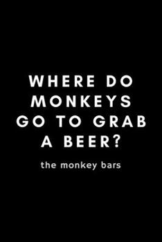 Paperback Where Do Monkeys Go To Grab A Beer? The Monkey Bars: Funny Monkey Lover Notebook Gift Idea For Enthusiast, Advocate, Addict, Crazy - 120 Pages (6" x 9 Book