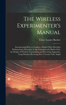 Hardcover The Wireless Experimenter's Manual: Incorporating How to Conduct a Radio Club, Describes Parliamentary Procedure in the Formation of a Radio Club, the Book