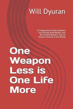 Paperback One Weapon Less is One Life More: A Comparative Study between the Second Amendment and the United Nations' Plan to Disarm Citizens of the World Book
