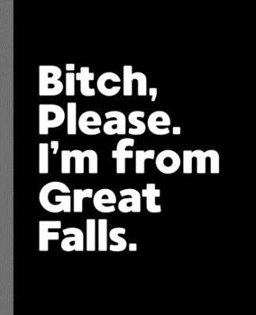 Bitch, Please. I'm From Great Falls.: A Politically Incorrect Composition Book for a Native Great Falls, Montana MT Resident