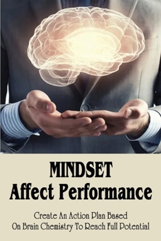 Paperback Mindset Affect Performance: Create An Action Plan Based On Brain Chemistry To Reach Full Potential: Action Plan To Achieve Goals Book