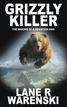 Grizzly Killer: The Making of a Mountain Man - Book #1 of the Grizzly Killer