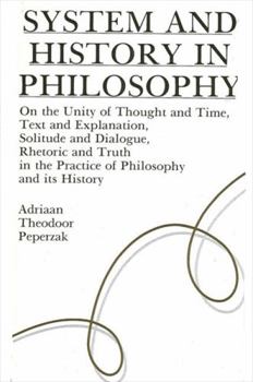 Hardcover System and History in Philosophy: On the Unity of Thought & Time, Text & Explanation, Solitude & Dialogue, Rhetoric & Truth in the Practice of Philoso Book