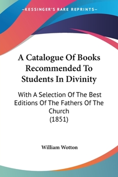 Paperback A Catalogue Of Books Recommended To Students In Divinity: With A Selection Of The Best Editions Of The Fathers Of The Church (1851) Book