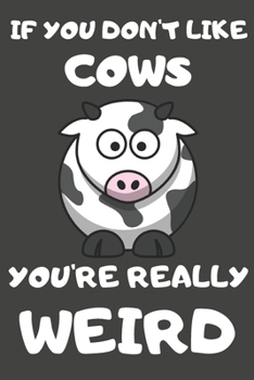 If You Don't Like Cows You're Really Weird: Cow Gifts for Cow Lovers | Blank Lined Journal Notebook Diary to Write in
