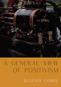 Paperback A General View of Positivism: Summary exposition of the System of Thought and Life [From Discours Sur L'Ensemble Du Positivisme] Book