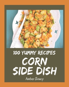 Paperback 100 Yummy Corn Side Dish Recipes: A Yummy Corn Side Dish Cookbook You Will Love Book