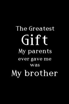 Paperback The Greatest Gift My Parents Ever Gave Me Was My Brother: All Purpose 6x9" Blank Lined Notebook Journal Way Better Than A Card Trendy Unique Gift Soli Book