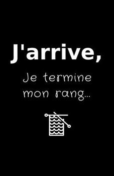 J'arrive, Je Termine Mon Rang... : Carnet de Notes Pour Tricot Addict, Cahier de 100 Pages Lign?es Pour Noter les Cr?ations Do It Yourself