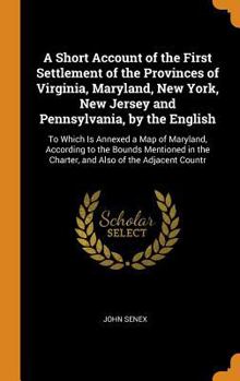 Hardcover A Short Account of the First Settlement of the Provinces of Virginia, Maryland, New York, New Jersey and Pennsylvania, by the English: To Which Is Ann Book