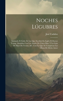 Hardcover Noches Lúgubres: Imitando El Estilo De Las Que Escribió En Inglés El Doctor Young. Añadidas Con Los Anales De Cinco Dias, Y La Guia De [Spanish] Book
