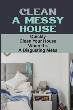 Paperback Clean A Messy House: Quickly Clean Your House When It's A Disgusting Mess: House Cleaning Book